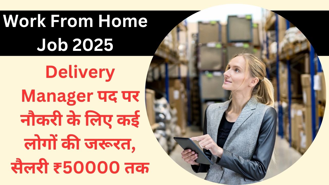 Work From Home Job 2025: Delivery Manager पद पर नौकरी के लिए कई लोगों की जरूरत, सैलरी ₹50000 तक