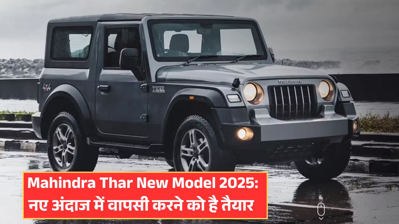 Mahindra Thar New Model 2025: नए अंदाज में वापसी करने को है तैयार, जानिए महिंद्रा थार के इस मॉडल की खासियत ! 