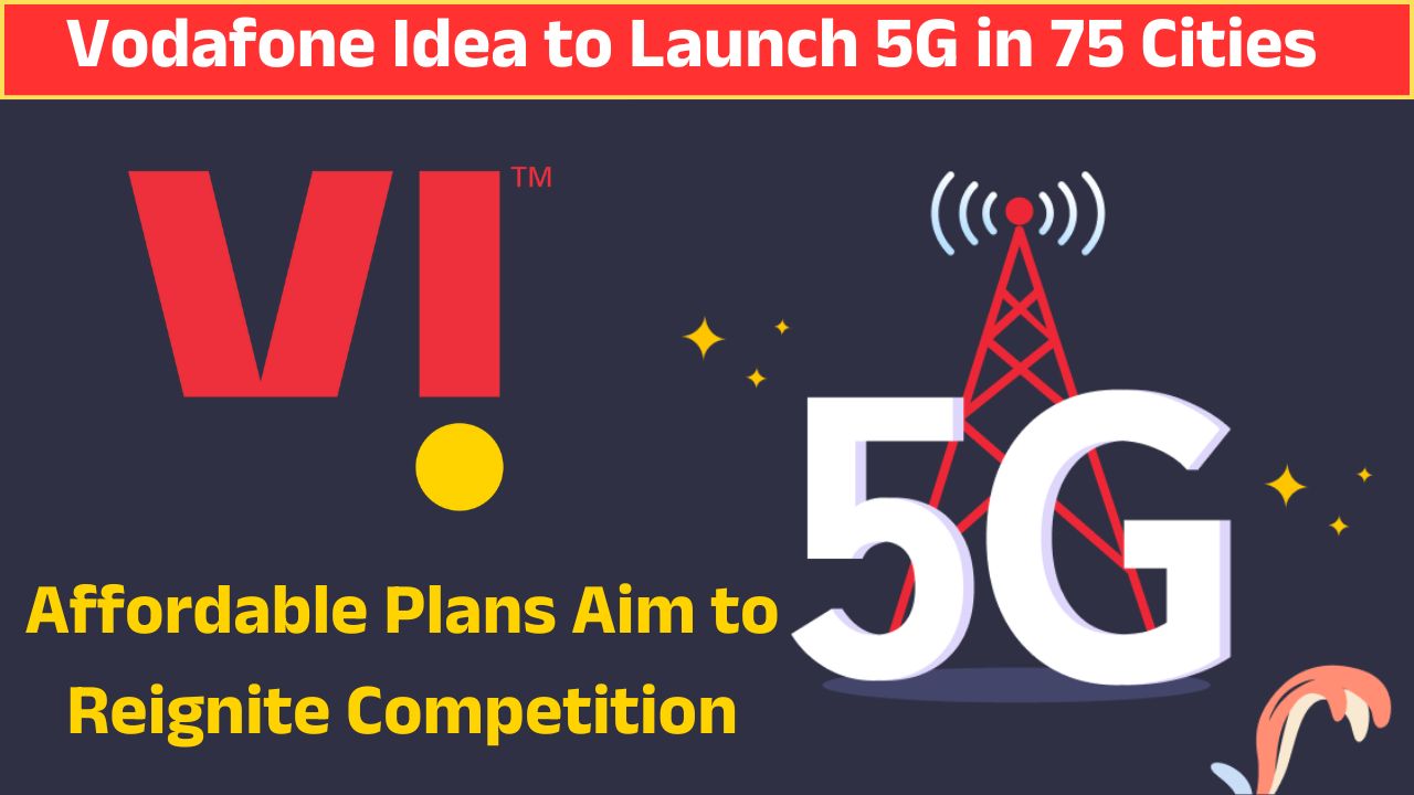 Vodafone Idea to Launch 5G in 75 Cities: Affordable Plans Aim to Reignite Competition